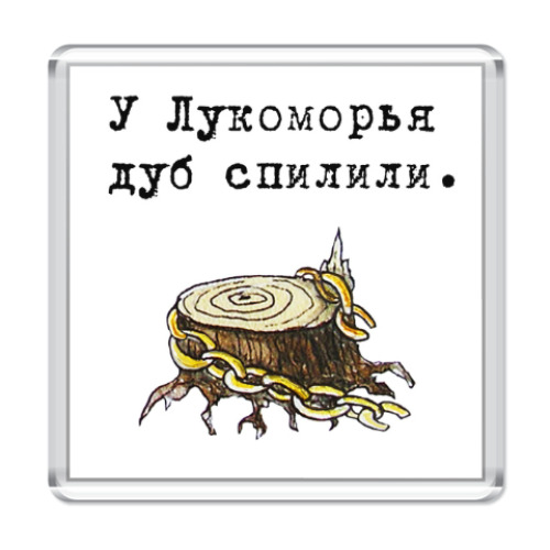 Магнит У Лукоморья дуб спилили