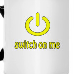 Switch on me