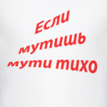 если мутишь мути тихо