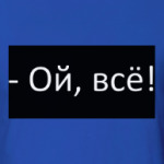 Ой, всё!