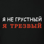 Я не грустный - я трезвый!