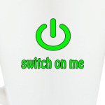 Switch on me