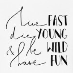 Die young, be wild, have fun