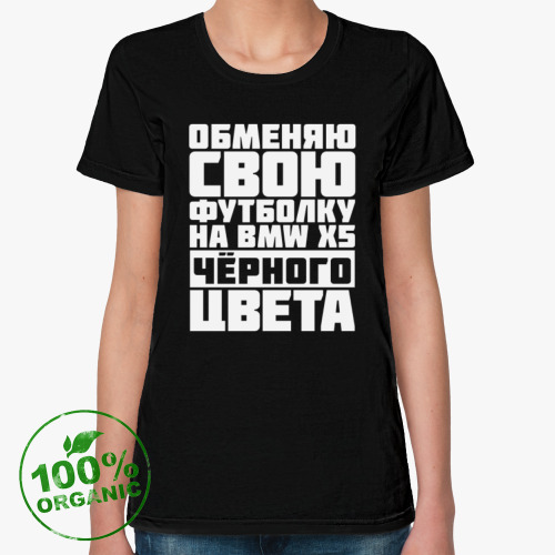 Женская футболка из органик-хлопка Обменяю свою футболку на бмв х5 чёрного цвета