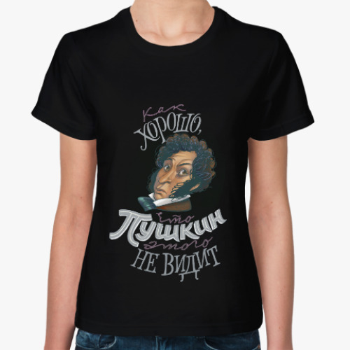 Женская футболка с принтом Как хорошо, что Пушкин этого не видит