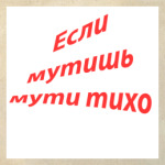 если мутишь мути тихо