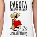 Работа, ты меня не бойся!