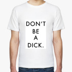 DON'T BE A DICK