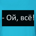 Ой, всё!