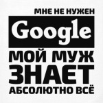 Мне не нужен google мой муж знает абсолютно всё