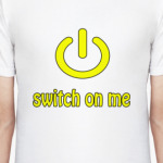 Switch on me