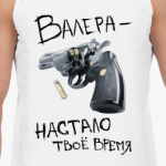 Валера - настало твое время!