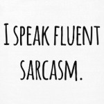 I speak fluent sarcasm