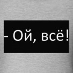 Ой, всё!