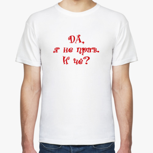 Футболка ДА, Я НЕ ПРАВ, И ЧЁ?