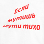 если мутишь мути тихо