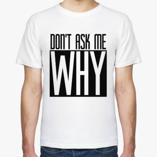 Футболка DON'T ASK ME WHY