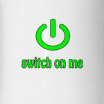 Switch on me