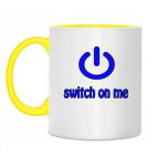 Switch on me