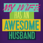MY WIFE HAS AN AWESOME HUSBAND!