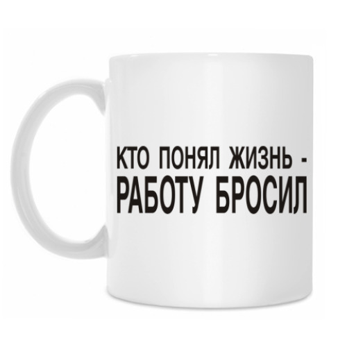 Кружка Кто понял жизнь-работу бросил