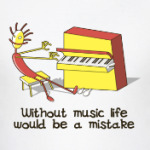 Without music life would be a mistake