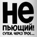 Непьющий! Сутки через трое...