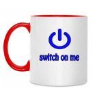 Switch on me