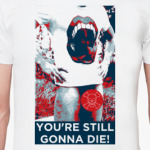 YOU'RE STILL GONNA DIE!