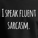 I speak fluent sarcasm