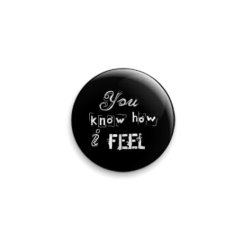 Значок 25мм You know how i feel