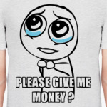 Please give me money?
