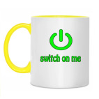 Switch on me