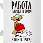 Работа, ты меня не бойся!