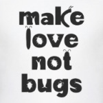 Make Love Not Bugs