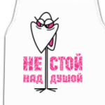 НЕ СТОЙ НАД ДУШОЙ
