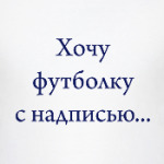 Хочу футболку с надписью