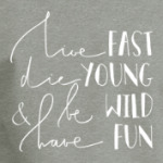 Die young, be wild, have fun