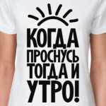Когда проснусь, тогда и утро!