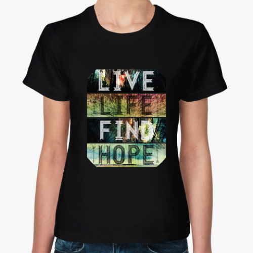 Женская футболка с принтом Live. Life. Find. Hope.