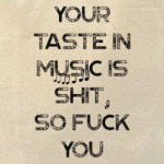 Your taste in music is shit
