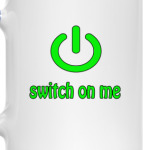 Switch on me