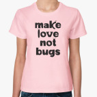 Make Love Not Bugs