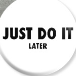 Just do it... later