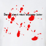 Sorry about happens later