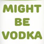 Might be vodka