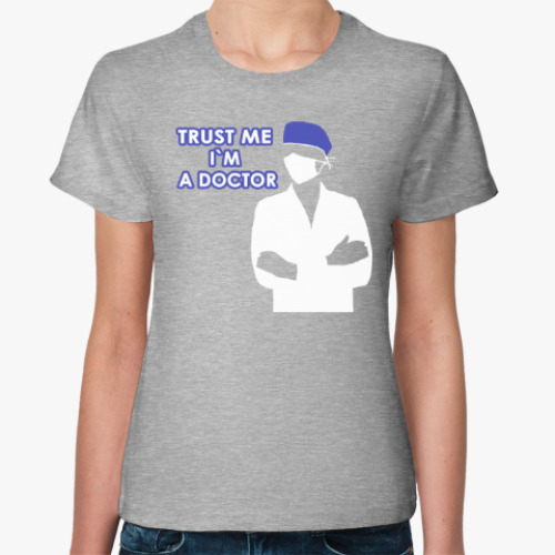 Женская футболка с принтом Trust me i`m a doctor
