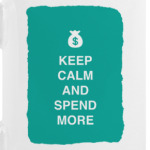 Keep calm and spend more