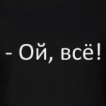 Ой, всё!
