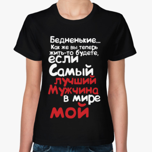 Женская футболка с принтом Бедненькие, лучший мужчина мой